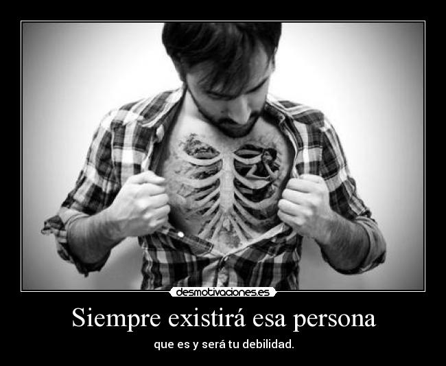 Siempre existirá esa persona - que es y será tu debilidad.