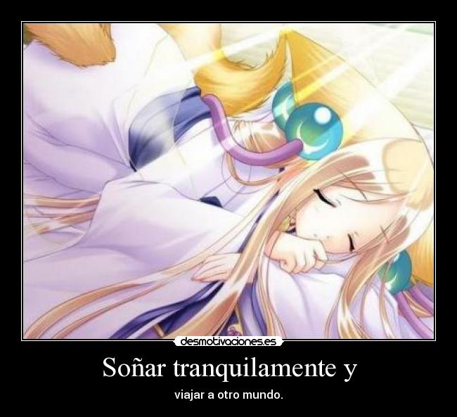 Soñar tranquilamente y - viajar a otro mundo.