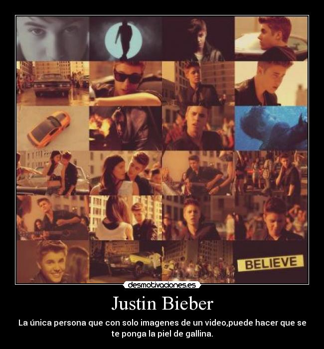 Justin Bieber - La única persona que con solo imagenes de un video,puede hacer que se
te ponga la piel de gallina.