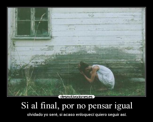 Si al final, por no pensar igual - 