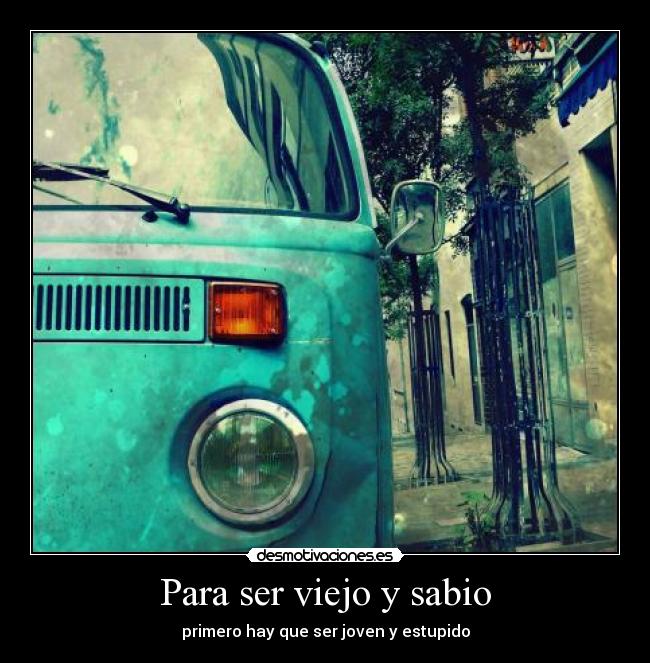 Para ser viejo y sabio -
