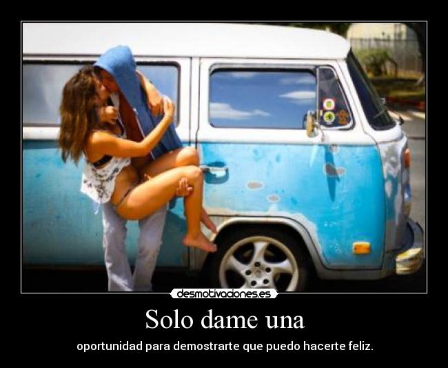Solo dame una - oportunidad para demostrarte que puedo hacerte feliz.