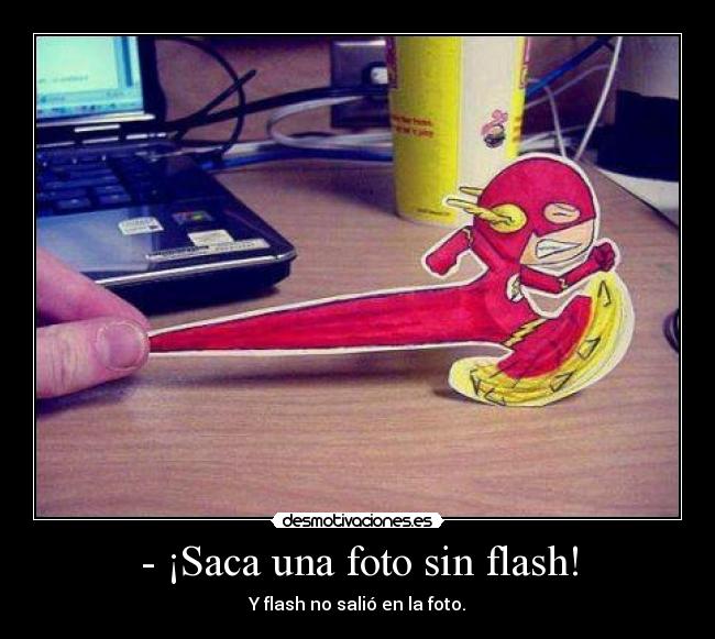 - ¡Saca una foto sin flash! - Y flash no salió en la foto.