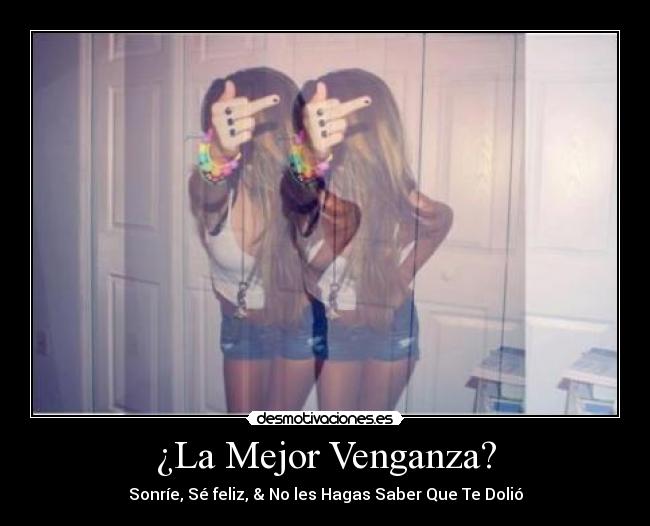 ¿La Mejor Venganza? - Sonríe, Sé feliz, & No les Hagas Saber Que Te Dolió