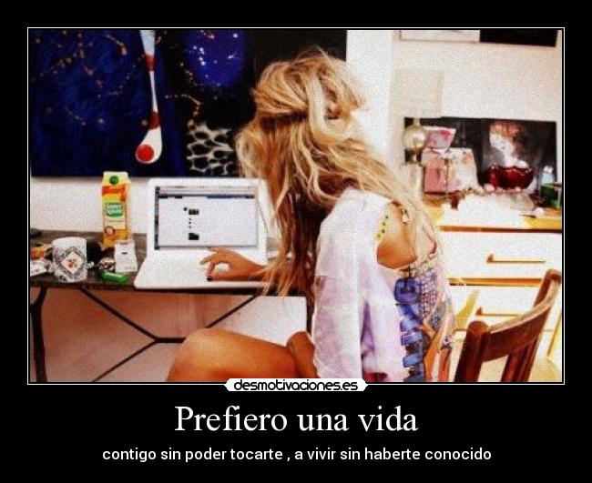 Prefiero una vida - contigo sin poder tocarte , a vivir sin haberte conocido