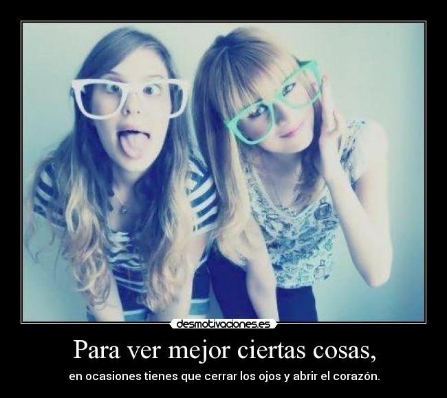 Para ver mejor ciertas cosas, -