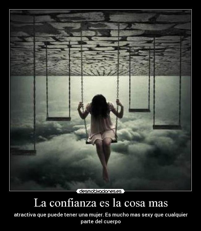 La confianza es la cosa mas - atractiva que puede tener una mujer. Es mucho mas sexy que cualquier
parte del cuerpo