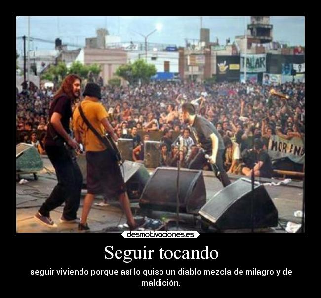 Seguir tocando - seguir viviendo porque así lo quiso un diablo mezcla de milagro y de maldición.
