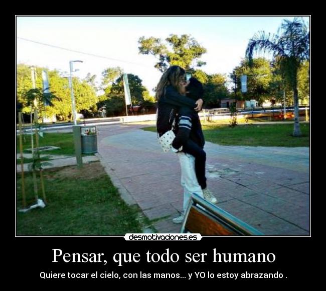 Pensar, que todo ser humano -