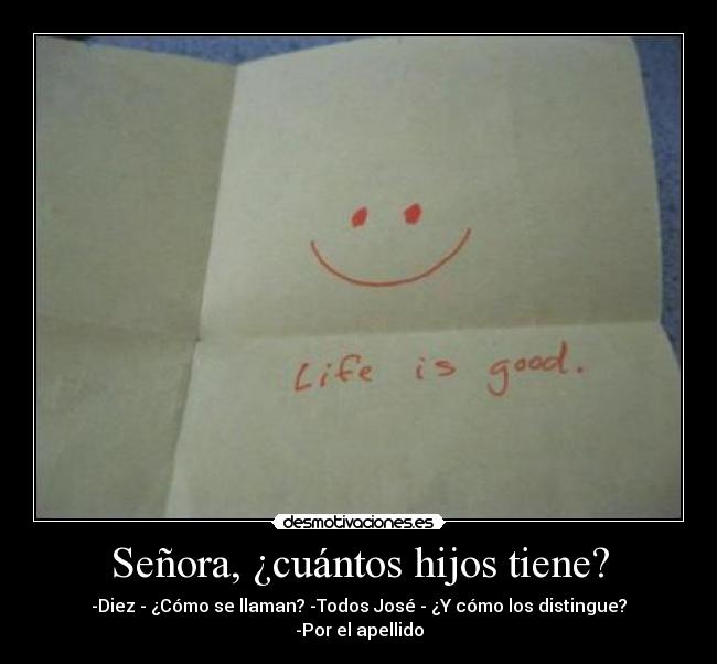 Señora, ¿cuántos hijos tiene? - -Diez - ¿Cómo se llaman? -Todos José - ¿Y cómo los distingue? -Por el apellido
