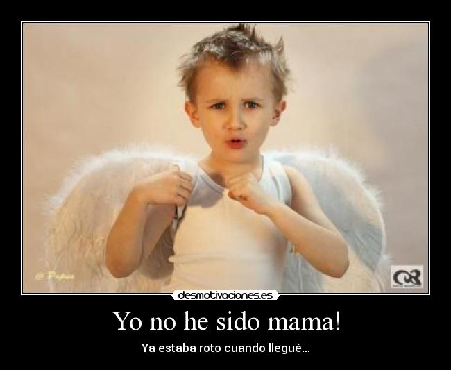 Yo no he sido mama! - Ya estaba roto cuando llegué...