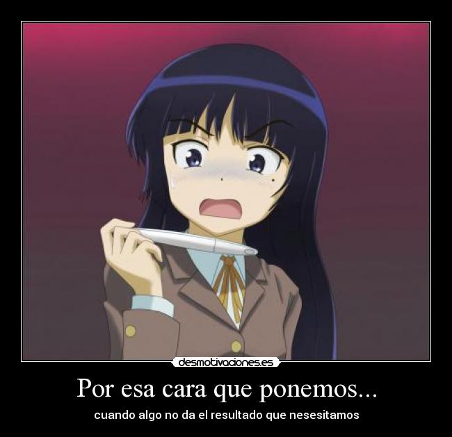 Por esa cara que ponemos... - cuando algo no da el resultado que nesesitamos