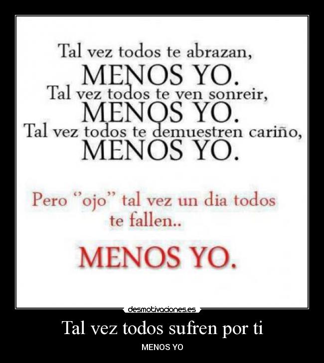 Tal vez todos sufren por ti - MENOS YO