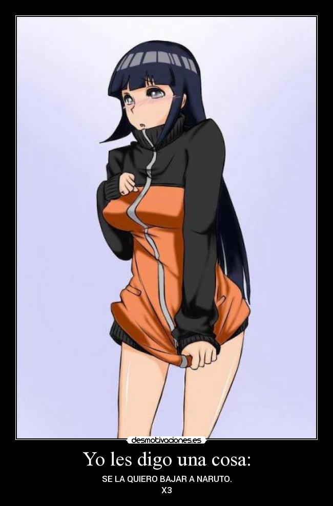 Yo les digo una cosa: - SE LA QUIERO BAJAR A NARUTO.
X3