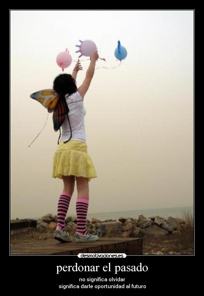 perdonar el pasado - no significa olvidar
significa darle oportunidad al futuro