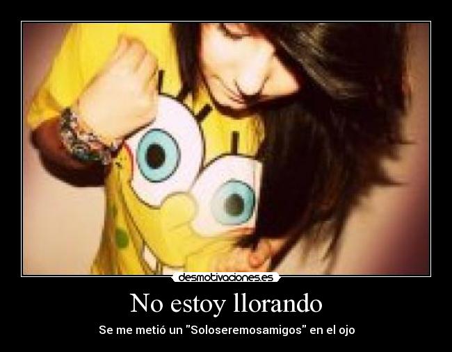 No estoy llorando - Se me metió un Soloseremosamigos en el ojo