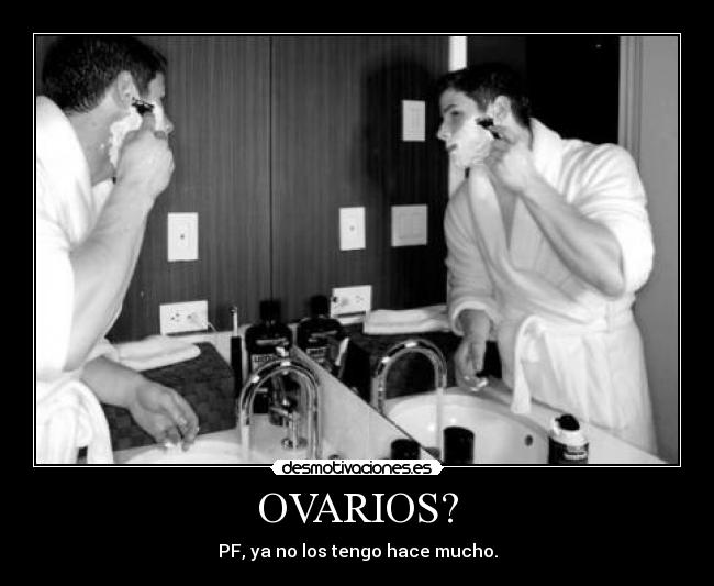 OVARIOS? - PF, ya no los tengo hace mucho.