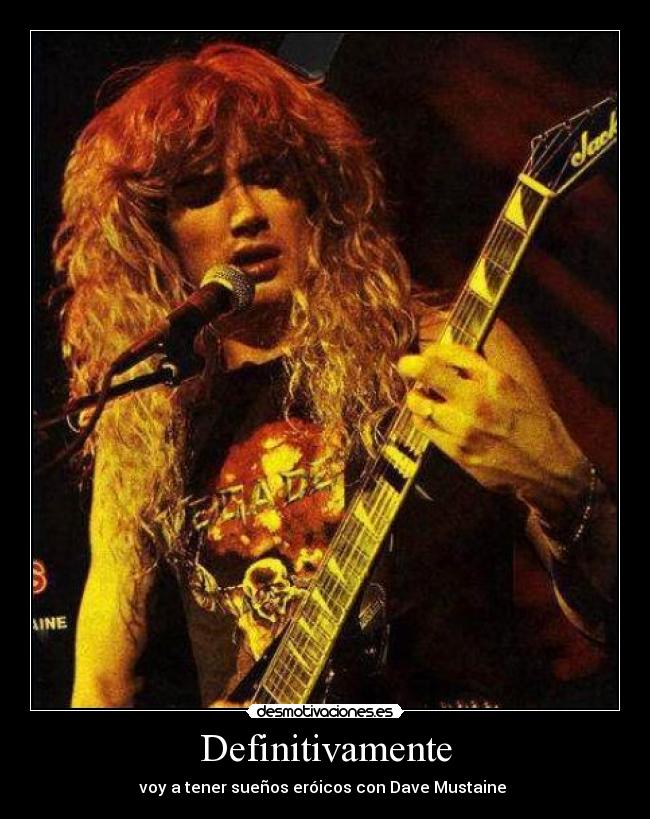 Definitivamente - voy a tener sueños eróicos con Dave Mustaine ♥