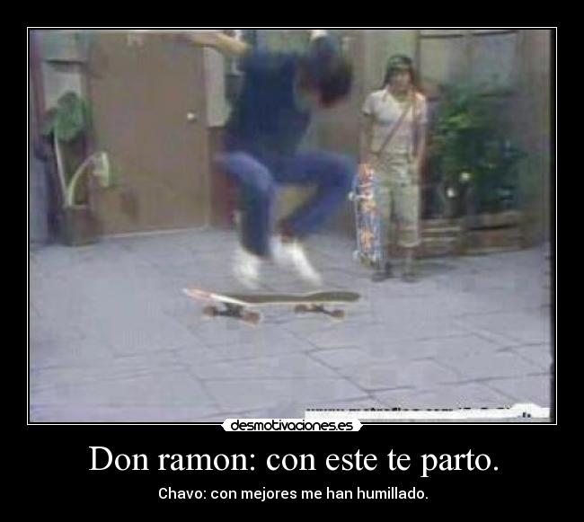 Don ramon: con este te parto. - Chavo: con mejores me han humillado.