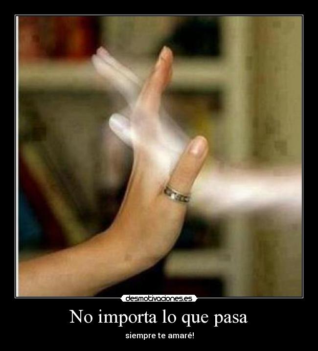 No importa lo que pasa - siempre te amaré!