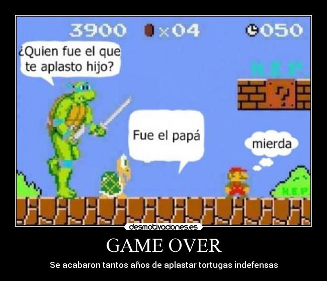 GAME OVER - Se acabaron tantos años de aplastar tortugas indefensas