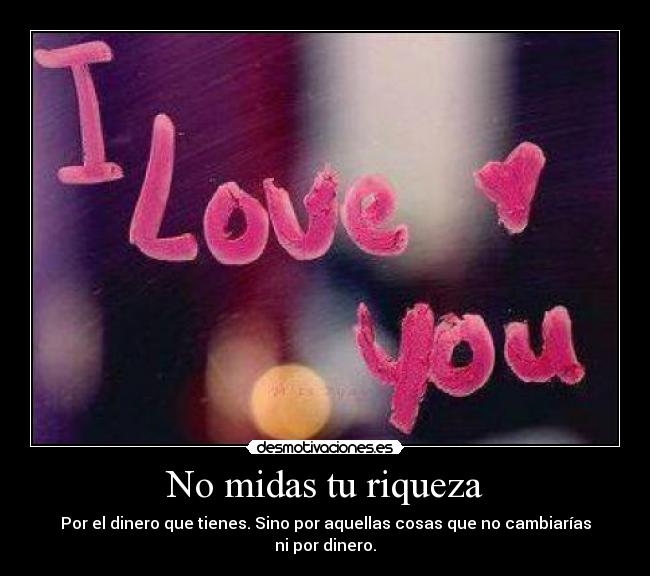 No midas tu riqueza - Por el dinero que tienes. Sino por aquellas cosas que no cambiarías ni por dinero.