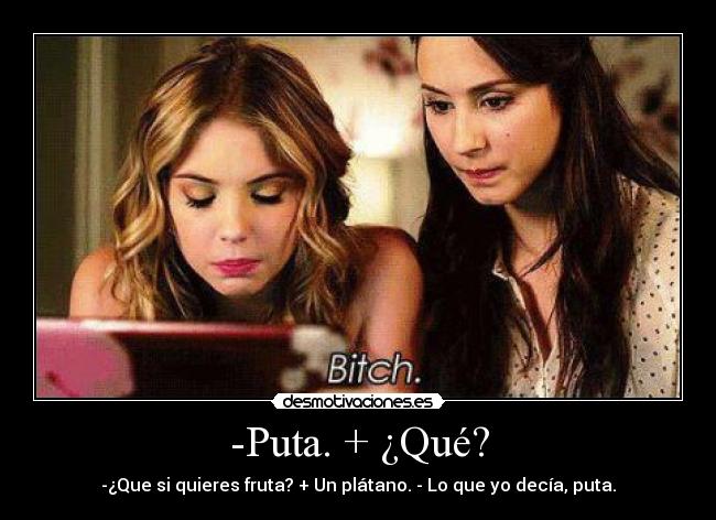 -Puta. + ¿Qué? - -¿Que si quieres fruta? + Un plátano. - Lo que yo decía, puta.
