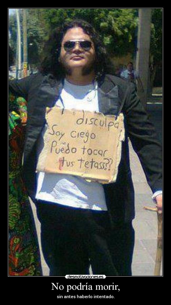 No podría morir, - sin antes haberlo intentado.