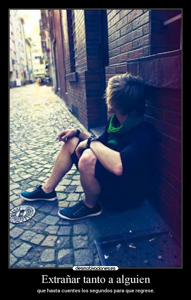 Extrañar tanto a alguien - que hasta cuentes los segundos para que regrese.