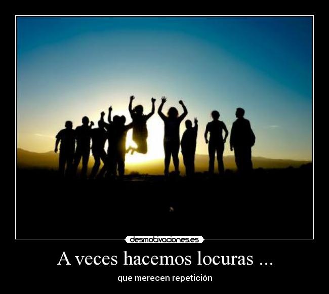 A veces hacemos locuras ... -