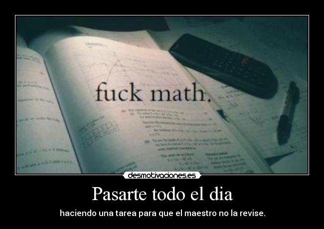 Pasarte todo el dia - haciendo una tarea para que el maestro no la revise.