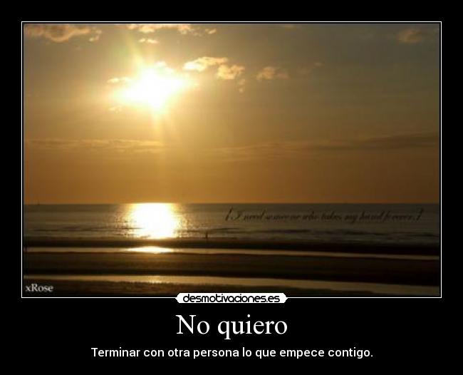 No quiero - Terminar con otra persona lo que empece contigo.