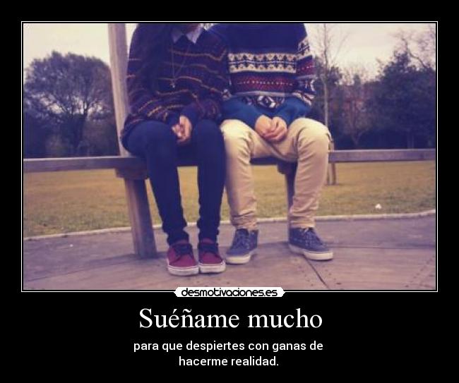 Suéñame mucho - para que despiertes con ganas de
hacerme realidad. ❤