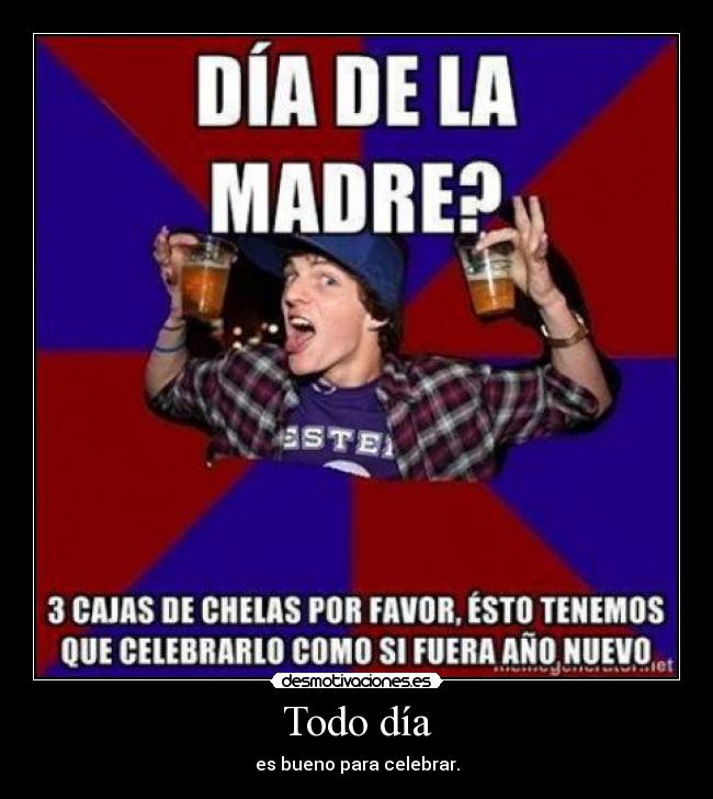 Todo día - es bueno para celebrar.