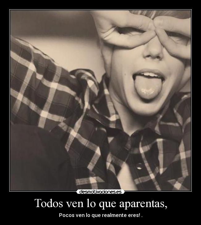 Todos ven lo que aparentas, -