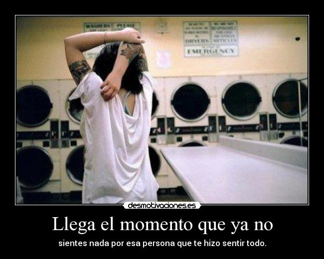 Llega el momento que ya no - sientes nada por esa persona que te hizo sentir todo.