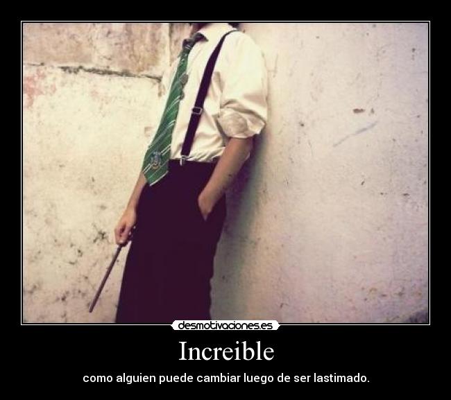 Increible - como alguien puede cambiar luego de ser lastimado.