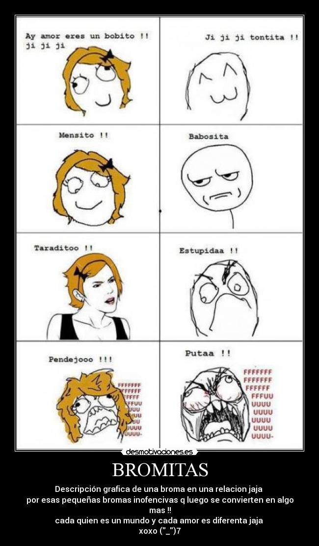 BROMITAS - Descripción grafica de una broma en una relacion jaja
por esas pequeñas bromas inofencivas q luego se convierten en algo mas !!
cada quien es un mundo y cada amor es diferenta jaja
xoxo (_)7
