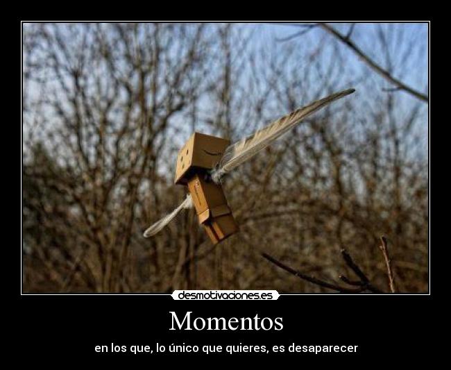 Momentos - en los que, lo único que quieres, es desaparecer