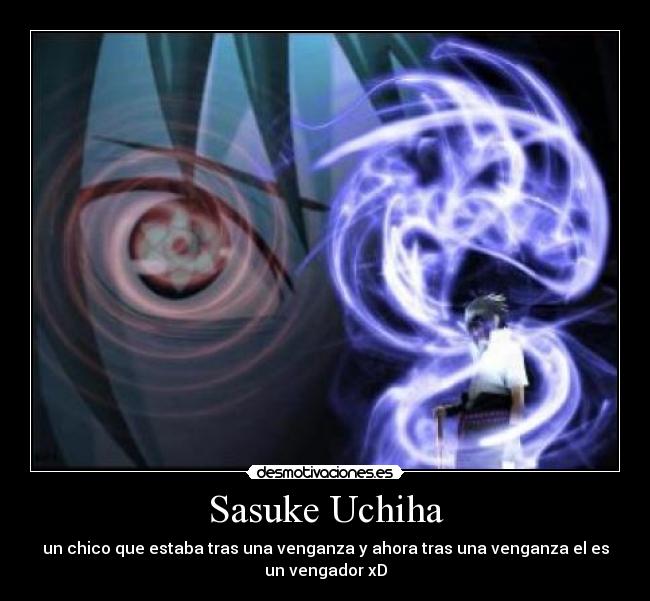 Sasuke Uchiha - un chico que estaba tras una venganza y ahora tras una venganza el es
un vengador xD
