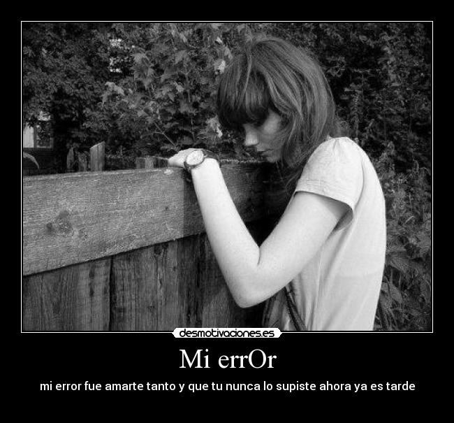 Mi errOr - mi error fue amarte tanto y que tu nunca lo supiste ahora ya es tarde