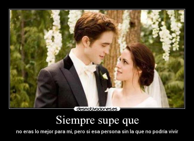 Siempre supe que - no eras lo mejor para mi, pero si esa persona sin la que no podría vivir