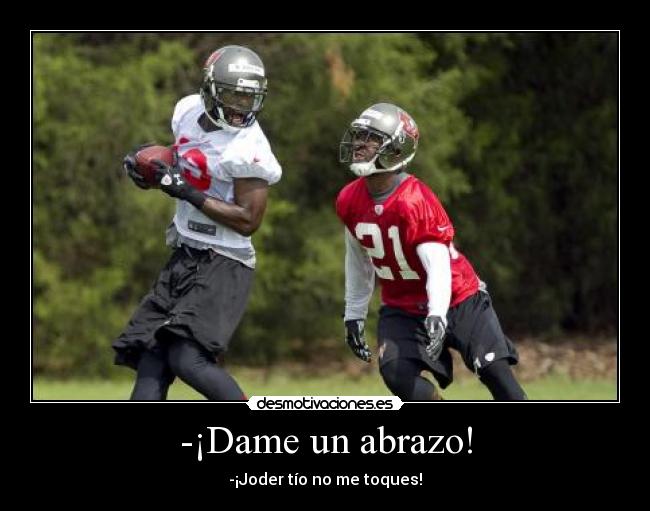 -¡Dame un abrazo! - -¡Joder tío no me toques!