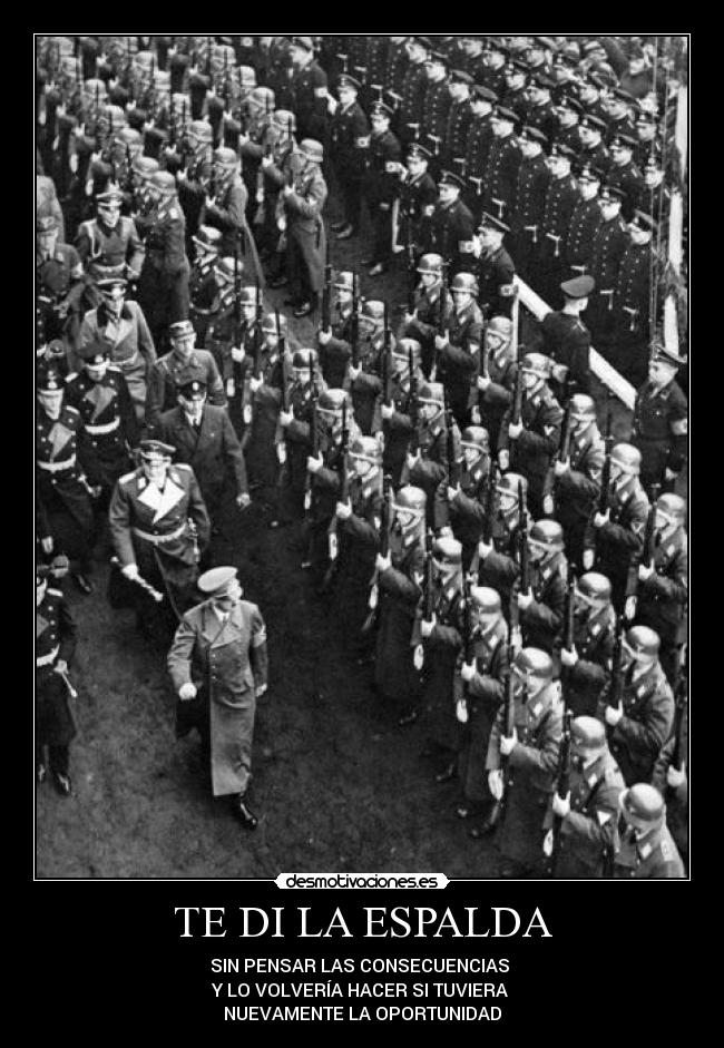 TE DI LA ESPALDA - SIN PENSAR LAS CONSECUENCIAS 
Y LO VOLVERÍA HACER SI TUVIERA 
NUEVAMENTE LA OPORTUNIDAD