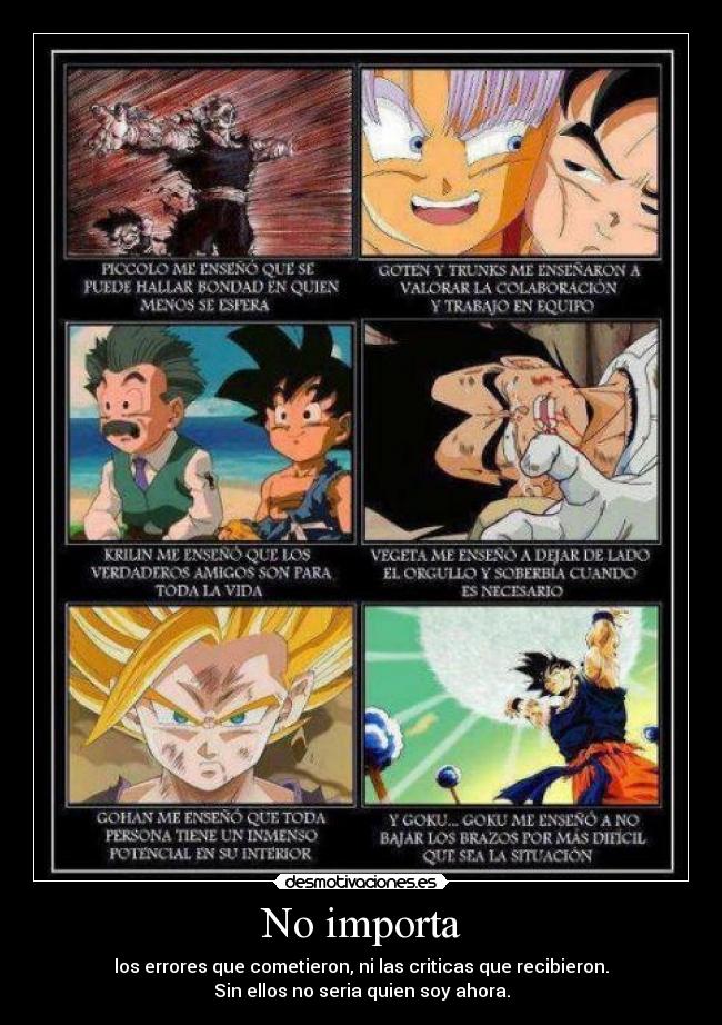 No importa - los errores que cometieron, ni las criticas que recibieron.
Sin ellos no seria quien soy ahora.