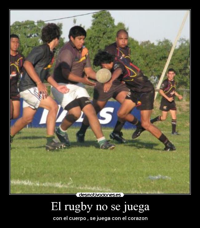 El rugby no se juega - con el cuerpo , se juega con el corazon