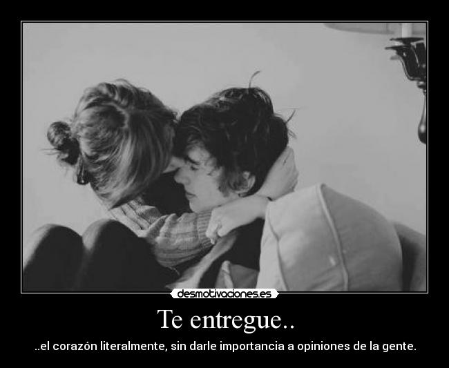 Te entregue.. - ..el corazón literalmente, sin darle importancia a opiniones de la gente.