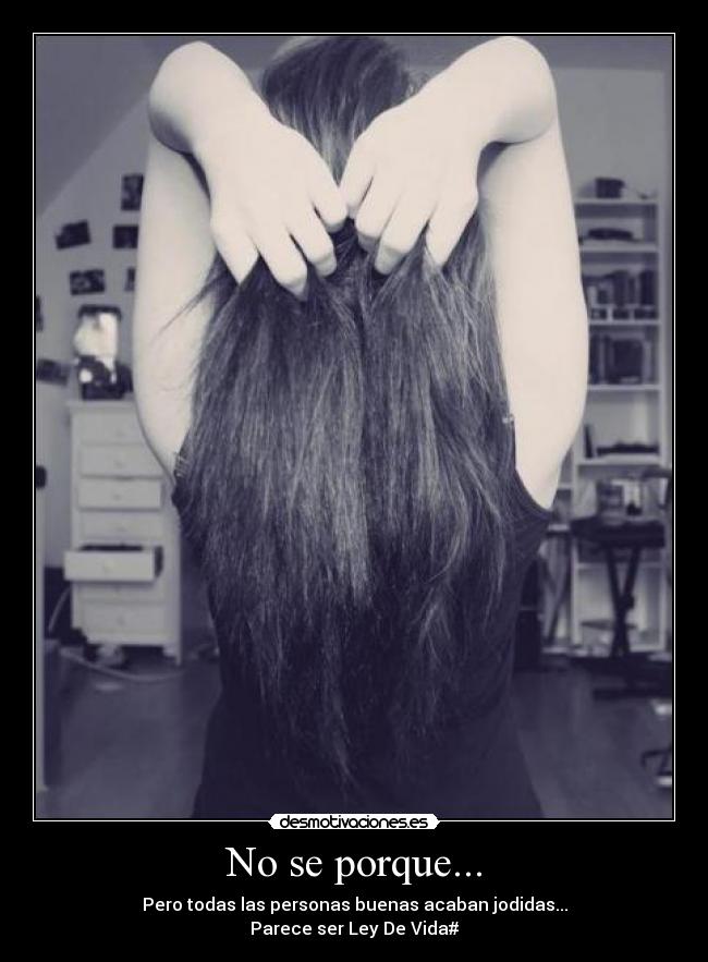 No se porque... - Pero todas las personas buenas acaban jodidas...
Parece ser Ley De Vida#