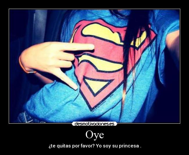 Oye - ¿te quitas por favor? Yo soy su princesa♥.