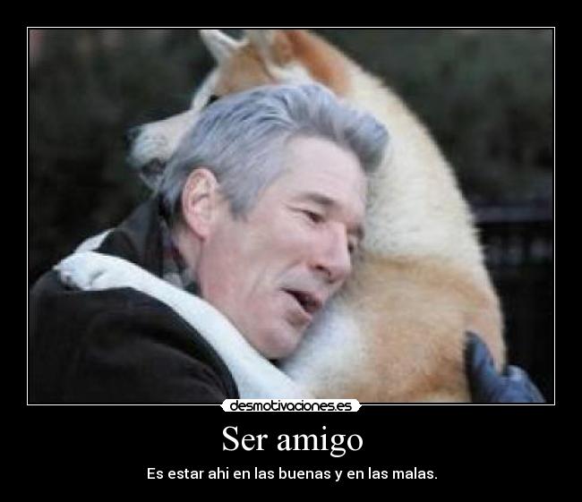 Ser amigo - Es estar ahi en las buenas y en las malas.
